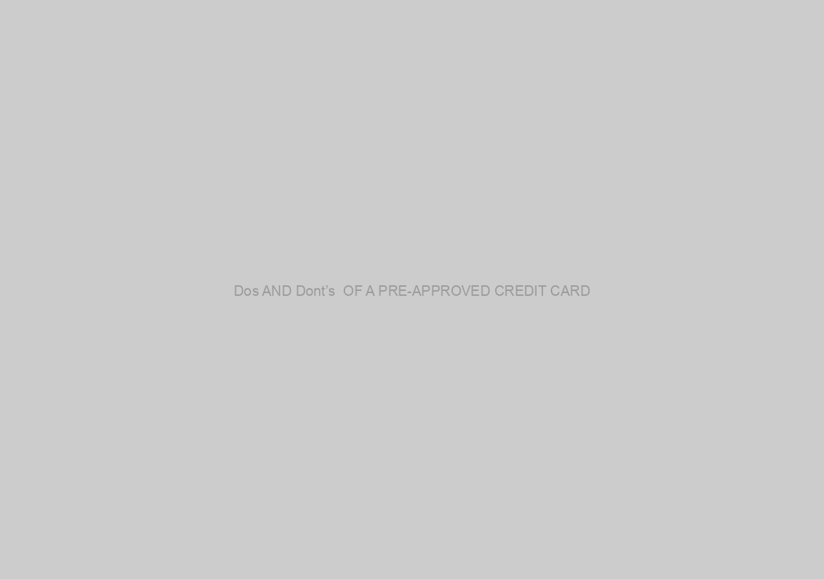 Dos AND Dont’s  OF A PRE-APPROVED CREDIT CARD